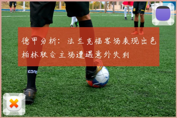 德甲分析：法兰克福客场表现出色柏林联合主场遭遇意外失利