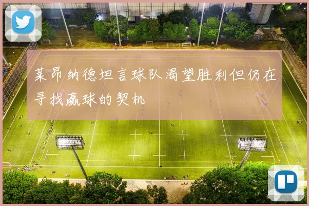 莱昂纳德坦言球队渴望胜利但仍在寻找赢球的契机