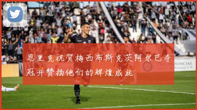 恩里克祝贺梅西布斯克茨阿尔巴夺冠并赞扬他们的辉煌成就