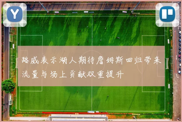 路威表示湖人期待詹姆斯回归带来流量与场上贡献双重提升