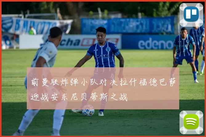 前曼联炸弹小队对决拉什福德巴萨迎战安东尼贝蒂斯之战