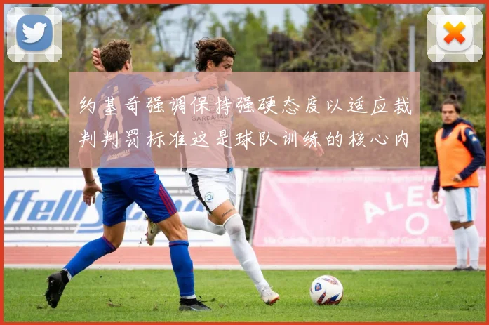 约基奇强调保持强硬态度以适应裁判判罚标准这是球队训练的核心内容