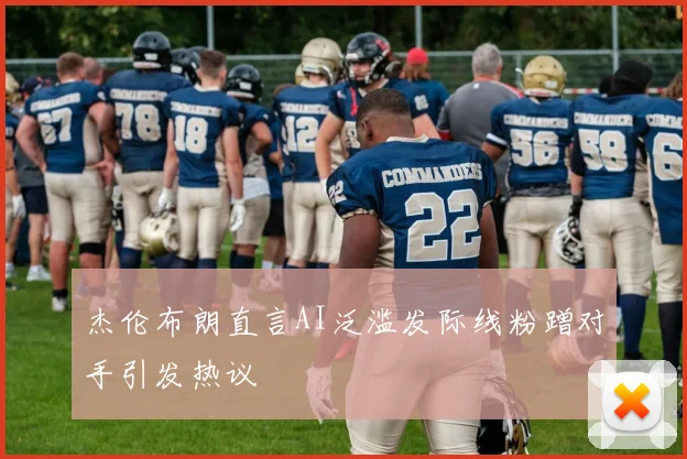 杰伦布朗直言AI泛滥发际线粉蹭对手引发热议