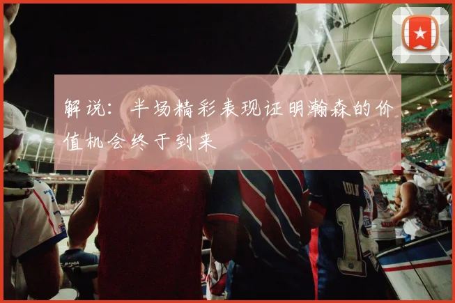 解说：半场精彩表现证明瀚森的价值机会终于到来