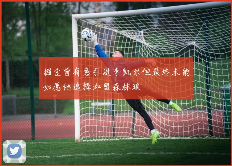 掘金曾有意引进李凯尔但最终未能如愿他选择加盟森林狼