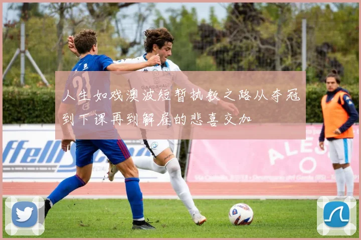 人生如戏澳波短暂执教之路从夺冠到下课再到解雇的悲喜交加
