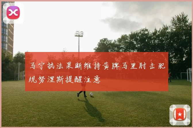 马宁执法果断维持黄牌马里肘击犯规努涅斯提醒注意