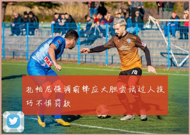 孔帕尼强调前锋应大胆尝试过人技巧不惧罚款