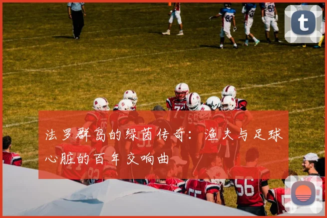 法罗群岛的绿茵传奇：渔夫与足球心脏的百年交响曲