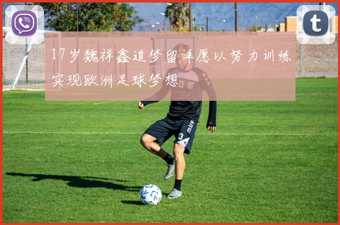 17岁魏祥鑫追梦留洋愿以努力训练实现欧洲足球梦想