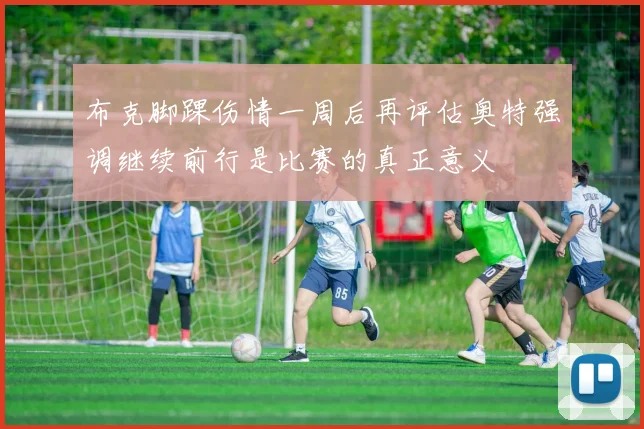 布克脚踝伤情一周后再评估奥特强调继续前行是比赛的真正意义