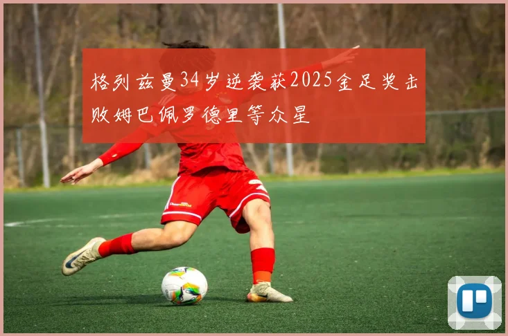 格列兹曼34岁逆袭获2025金足奖击败姆巴佩罗德里等众星