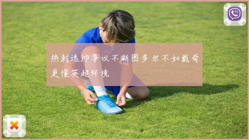 热刺选帅争议不断图多尔不如戴奇更懂英超环境